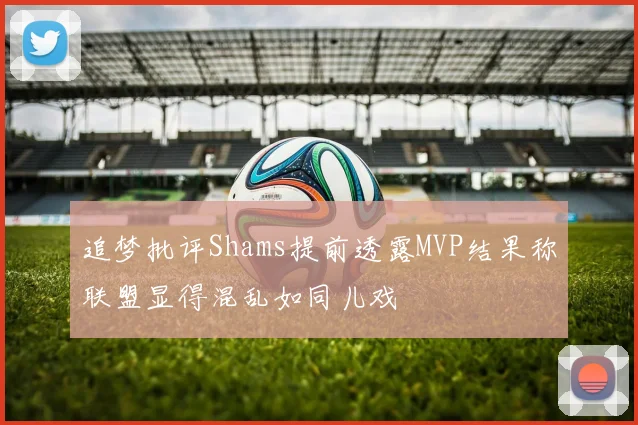 追梦批评Shams提前透露MVP结果称联盟显得混乱如同儿戏