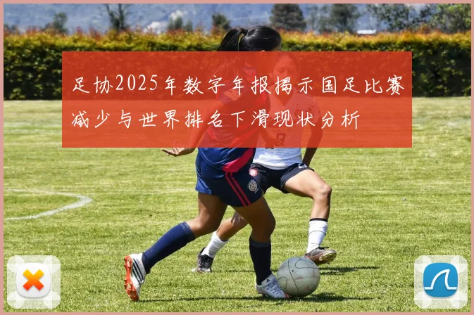 足协2025年数字年报揭示国足比赛减少与世界排名下滑现状分析