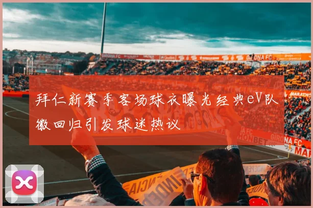 拜仁新赛季客场球衣曝光经典eV队徽回归引发球迷热议