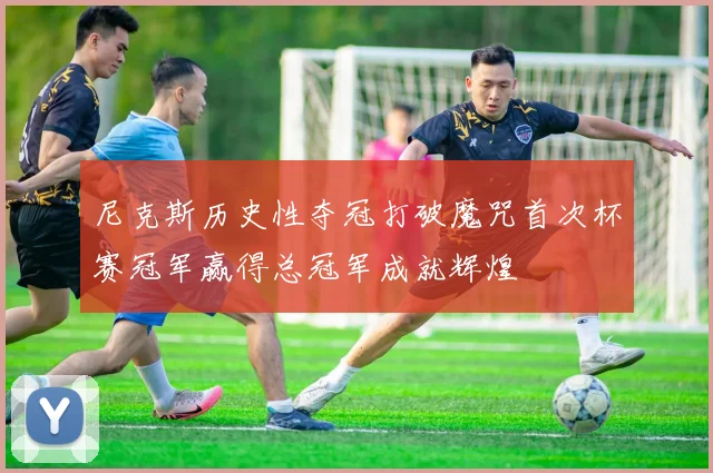 尼克斯历史性夺冠打破魔咒首次杯赛冠军赢得总冠军成就辉煌