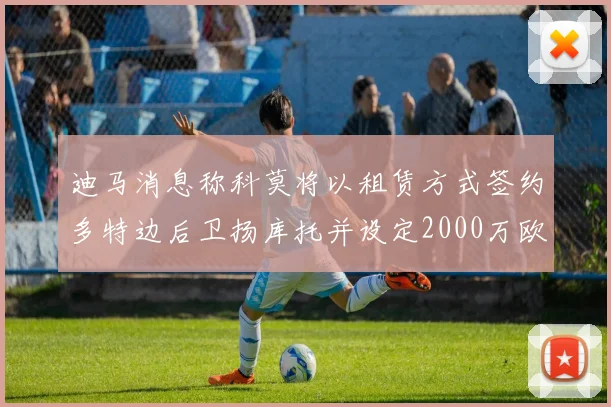 迪马消息称科莫将以租赁方式签约多特边后卫扬库托并设定2000万欧买断选项
