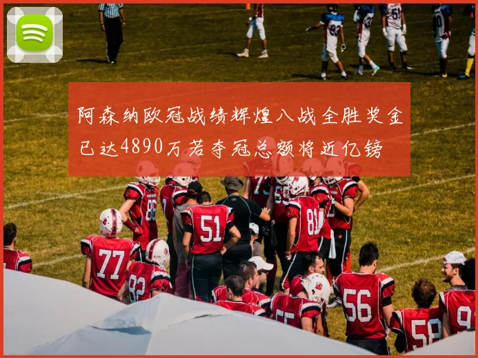阿森纳欧冠战绩辉煌八战全胜奖金已达4890万若夺冠总额将近亿镑