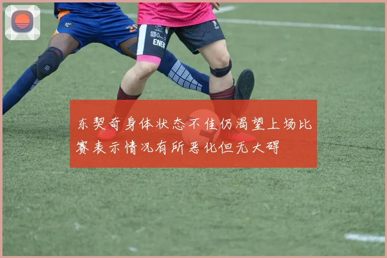 东契奇身体状态不佳仍渴望上场比赛表示情况有所恶化但无大碍