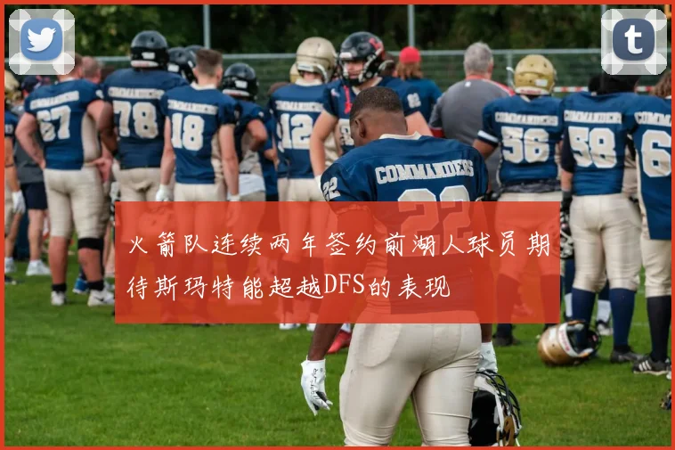 火箭队连续两年签约前湖人球员期待斯玛特能超越DFS的表现