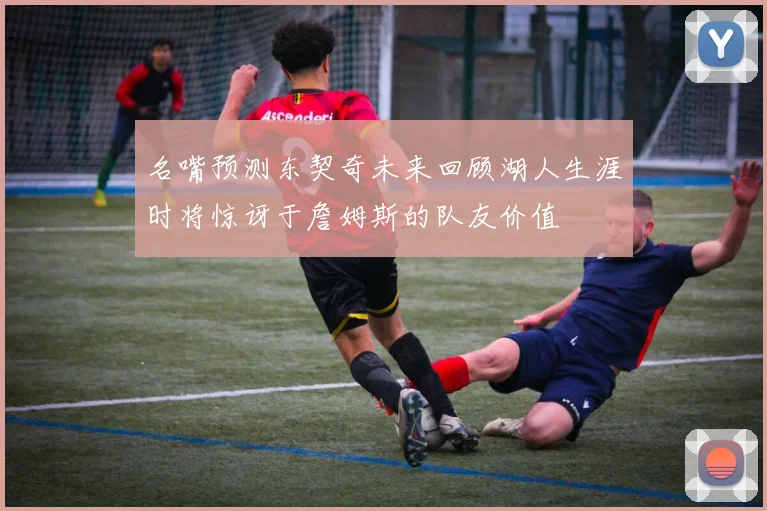 名嘴预测东契奇未来回顾湖人生涯时将惊讶于詹姆斯的队友价值