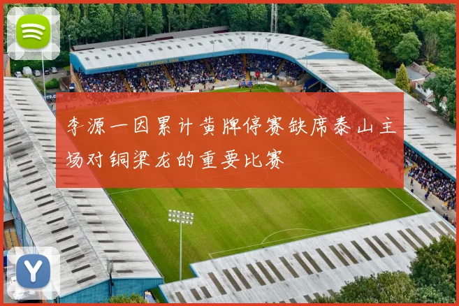 李源一因累计黄牌停赛缺席泰山主场对铜梁龙的重要比赛