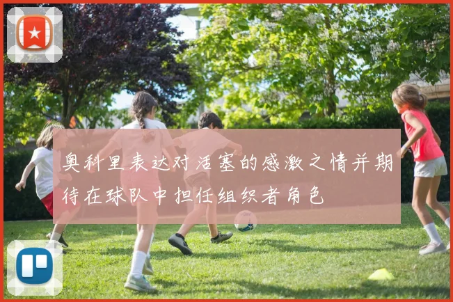奥科里表达对活塞的感激之情并期待在球队中担任组织者角色