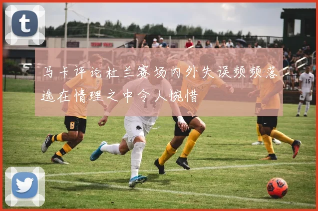 马卡评论杜兰赛场内外失误频频落选在情理之中令人惋惜