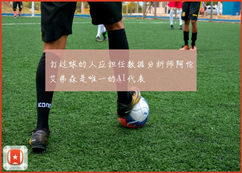 打过球的人应担任数据分析师阿伦艾弗森是唯一的AI代表
