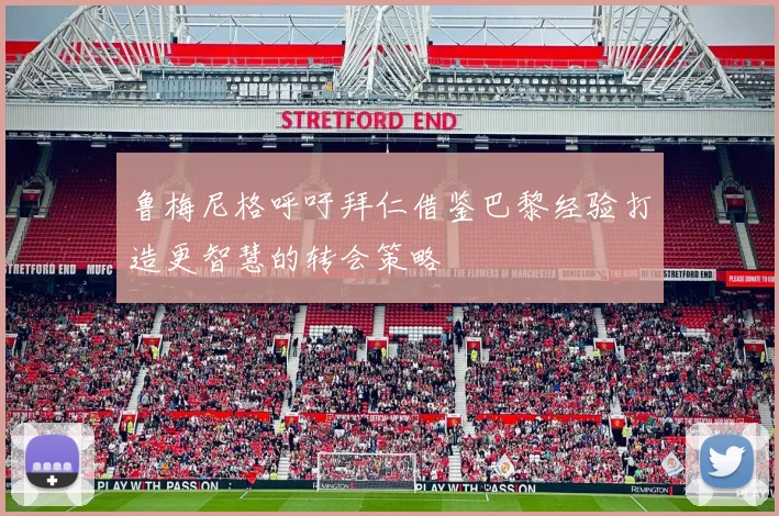 鲁梅尼格呼吁拜仁借鉴巴黎经验打造更智慧的转会策略