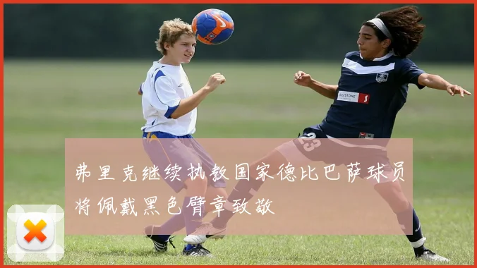 弗里克继续执教国家德比巴萨球员将佩戴黑色臂章致敬