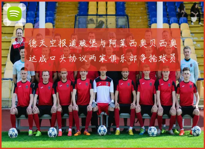 德天空报道狼堡与阿莱西奥贝西奥达成口头协议两家俱乐部争抢球员