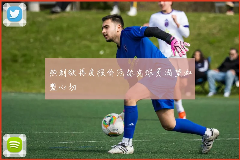 热刺欲再度报价范赫克球员渴望加盟心切